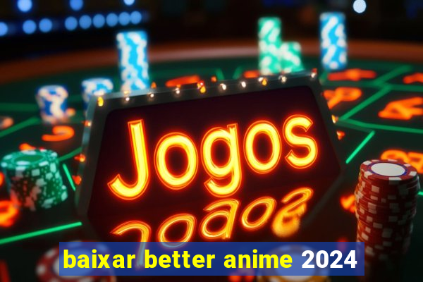 baixar better anime 2024